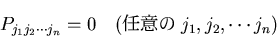 \begin{displaymath}
P_{j_1j_2\cdots j_n} = 0 \quad (Ǥ�դ� j_1, j_2, \cdots j_n)
\end{displaymath}