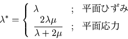 \begin{displaymath}
\lambda^*=\left\{\begin{array}{lll}\lambda & ; & ʿ�̤Ҥ��� ...
...2\lambda\mu}{\lambda + 2\mu} & ; & ʿ�̱���\end{array}\right .
\end{displaymath}